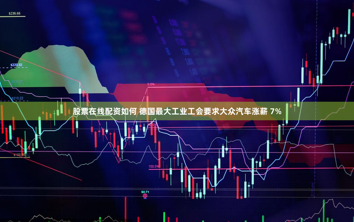 股票在线配资如何 德国最大工业工会要求大众汽车涨薪 7%