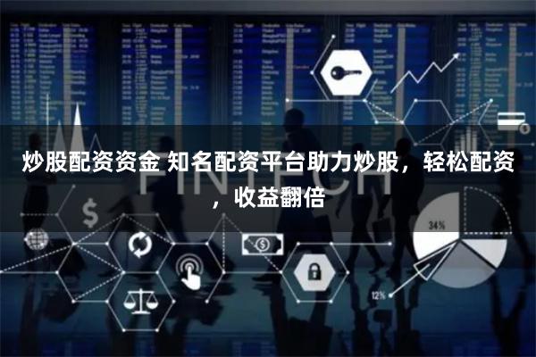 炒股配资资金 知名配资平台助力炒股，轻松配资，收益翻倍