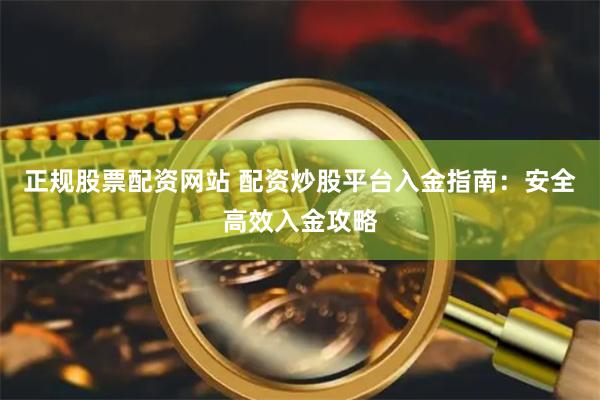 正规股票配资网站 配资炒股平台入金指南：安全高效入金攻略