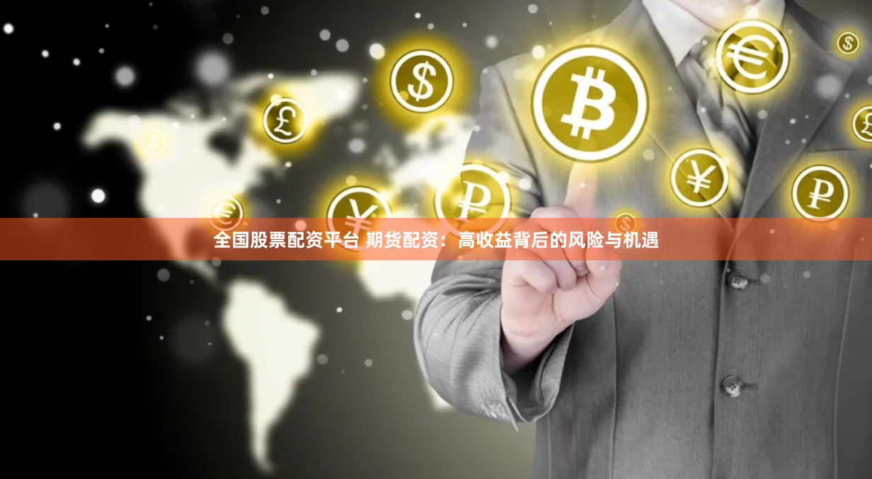 全国股票配资平台 期货配资：高收益背后的风险与机遇