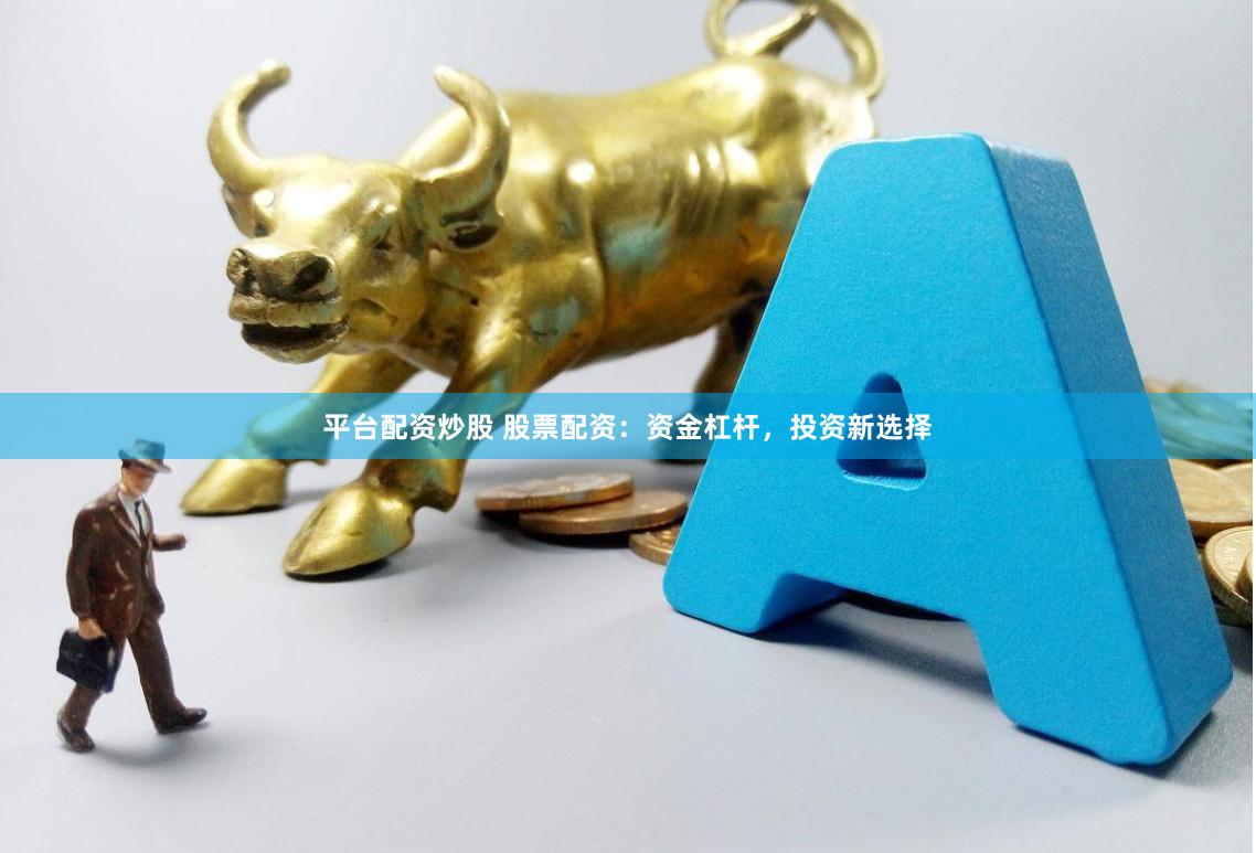 平台配资炒股 股票配资：资金杠杆，投资新选择
