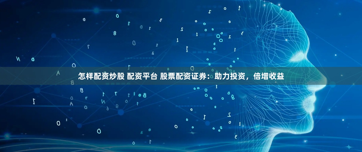 怎样配资炒股 配资平台 股票配资证券：助力投资，倍增收益