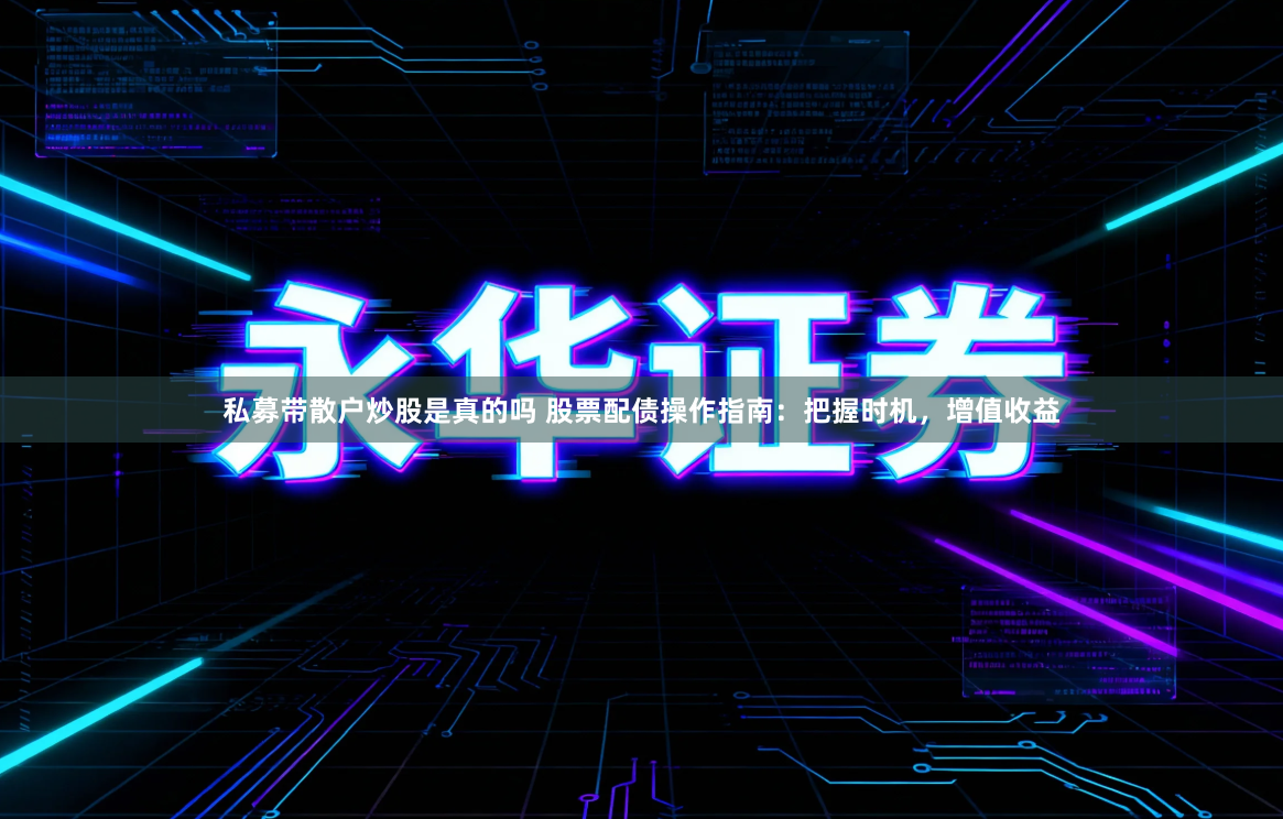 私募带散户炒股是真的吗 股票配债操作指南：把握时机，增值收益