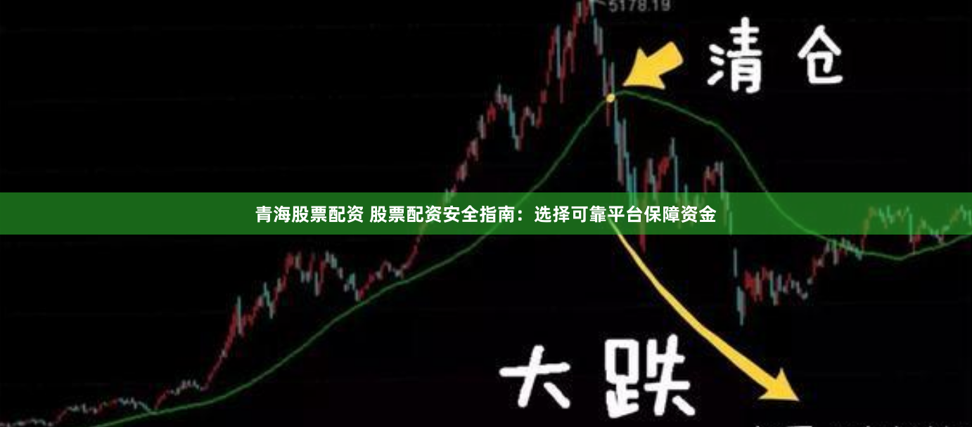 青海股票配资 股票配资安全指南:选择可靠平台保障资金