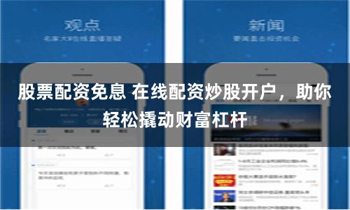 股票配资免息 在线配资炒股开户，助你轻松撬动财富杠杆