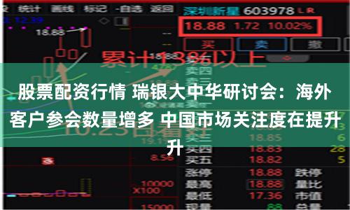 股票配资行情 瑞银大中华研讨会：海外客户参会数量增多 中国市场关注度在提升