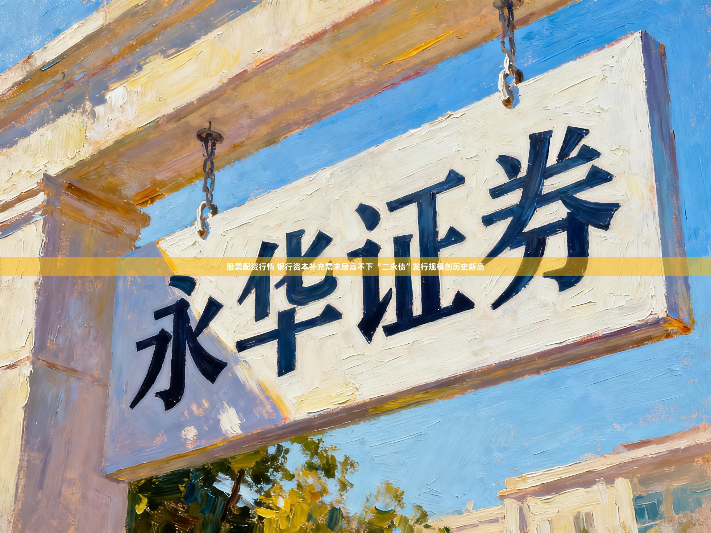 股票配资行情 银行资本补充需求居高不下 “二永债”发行规模创历史新高