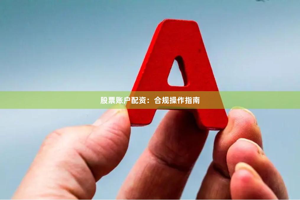 股票账户配资：合规操作指南