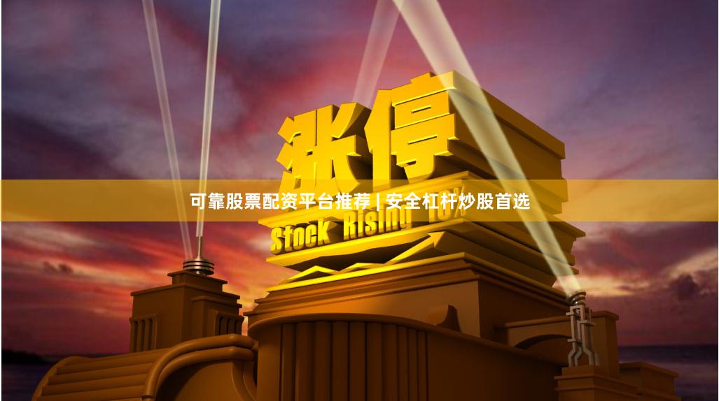 可靠股票配资平台推荐 | 安全杠杆炒股首选