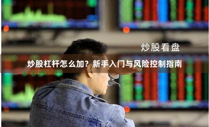 炒股杠杆怎么加？新手入门与风险控制指南