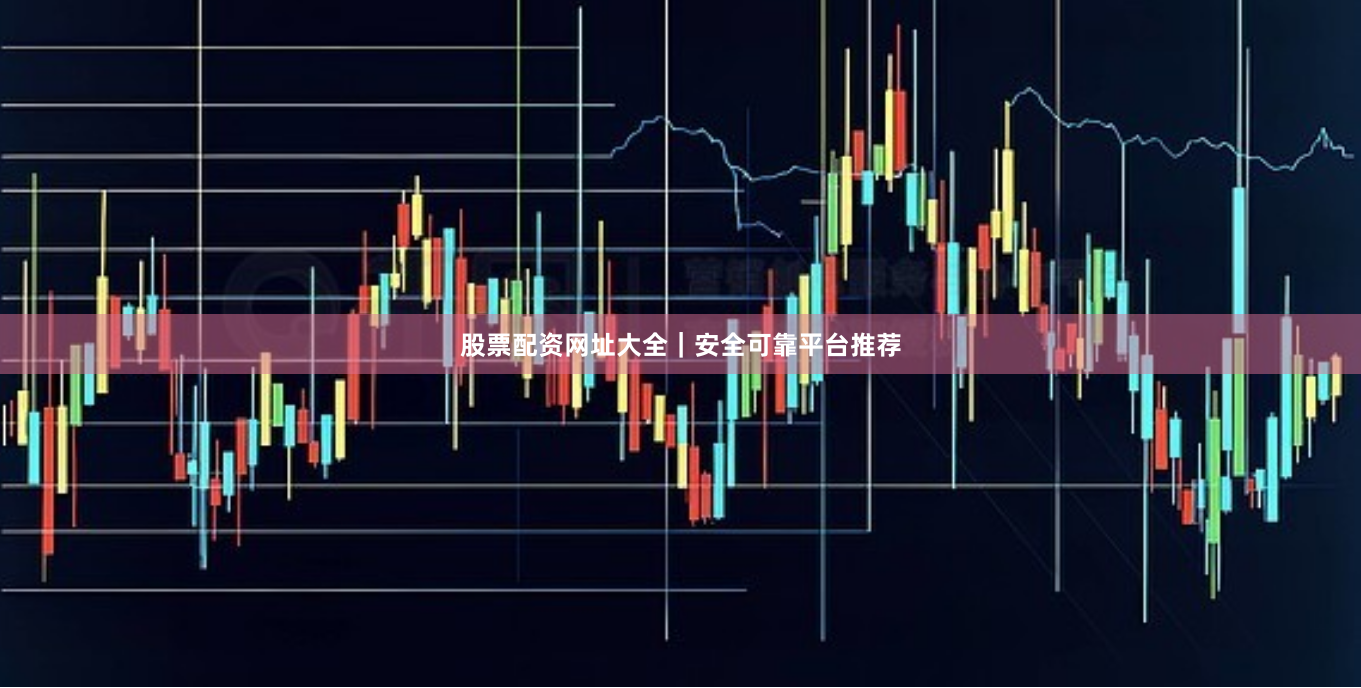股票配资网址大全｜安全可靠平台推荐