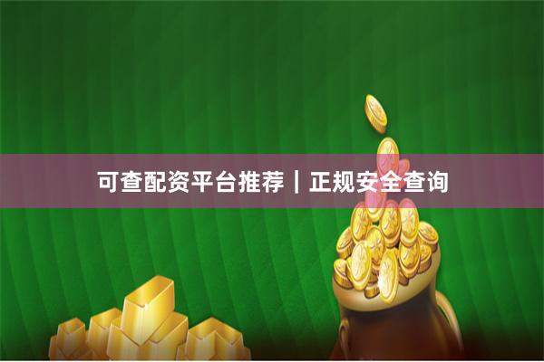 可查配资平台推荐｜正规安全查询