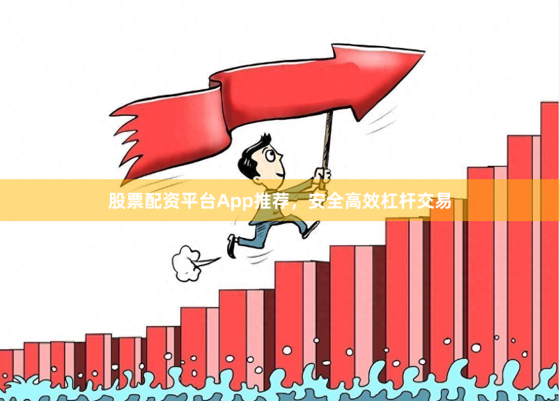 股票配资平台App推荐，安全高效杠杆交易