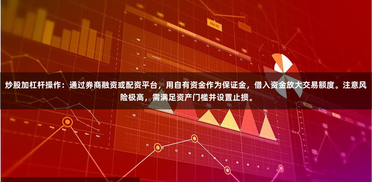 炒股加杠杆操作：通过券商融资或配资平台，用自有资金作为保证金，借入资金放大交易额度。注意风险极高，需满足资产门槛并设置止损。