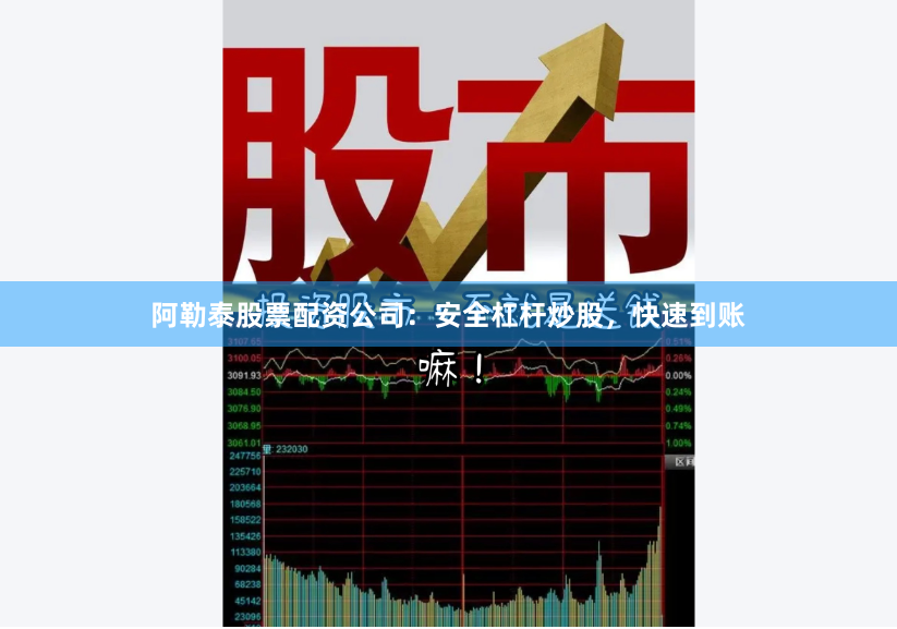 阿勒泰股票配资公司：安全杠杆炒股，快速到账