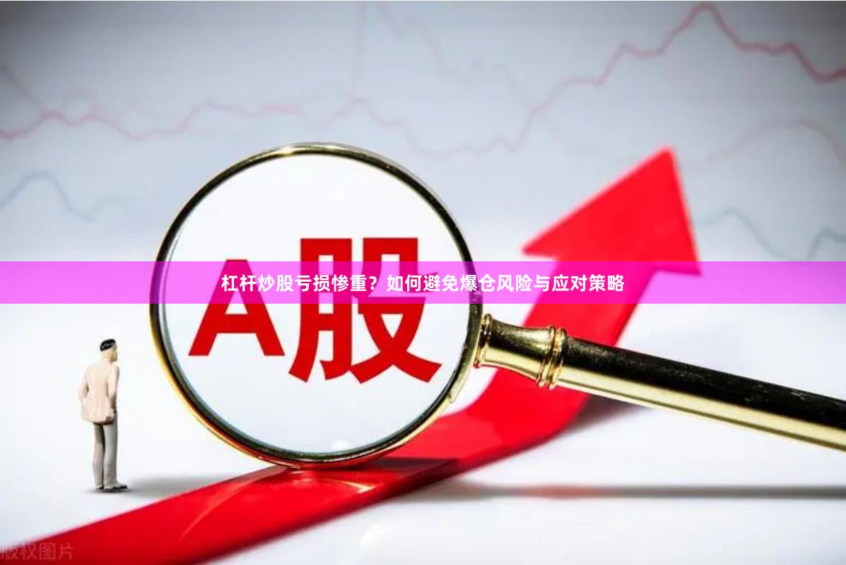 杠杆炒股亏损惨重？如何避免爆仓风险与应对策略