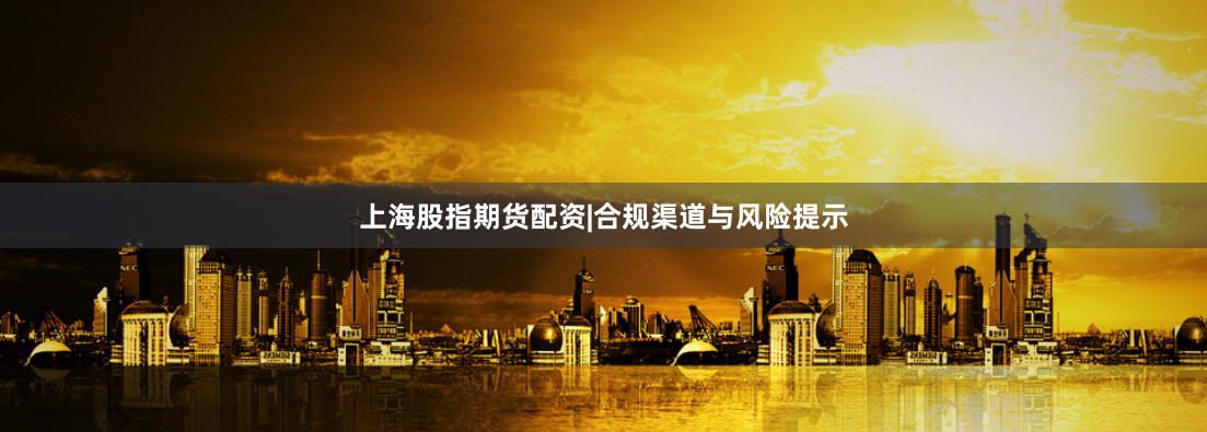 上海股指期货配资|合规渠道与风险提示