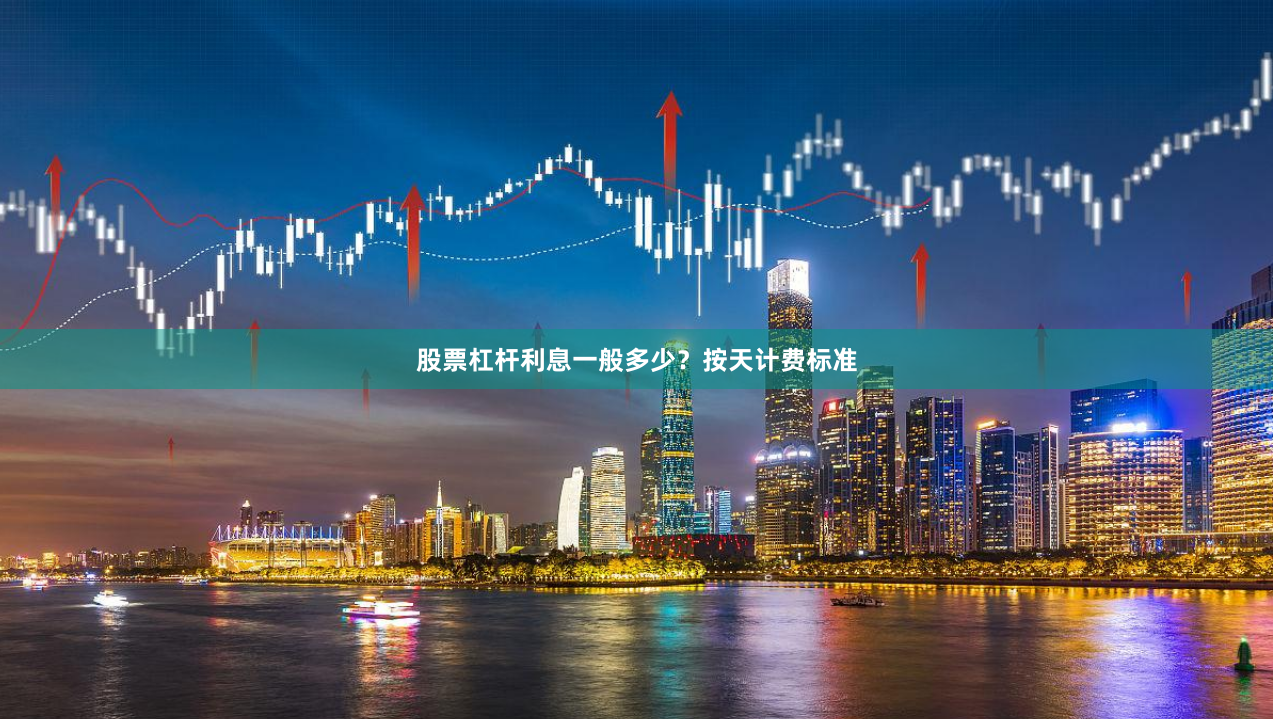 股票杠杆利息一般多少？按天计费标准