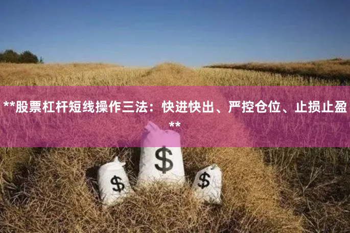 **股票杠杆短线操作三法：快进快出、严控仓位、止损止盈**
